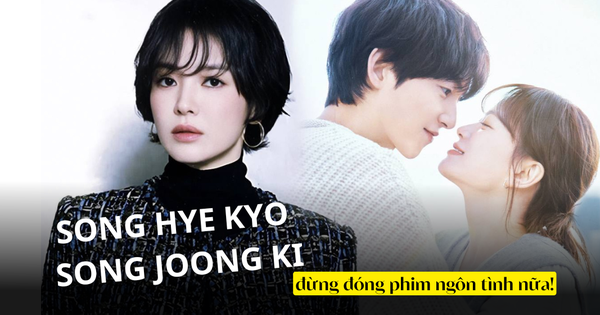 Có là Song Hye Kyo - Song Joong Ki cũng chẳng còn cửa đóng phim ngôn tình