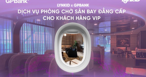 GPBank x LynkiD: Mở rộng đặc quyền di chuyển với dịch vụ phòng chờ sân bay cho khách hàng VIP